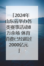 2024年山东省举办各类赛事活动8万余场 体育消费已经超过2000亿元